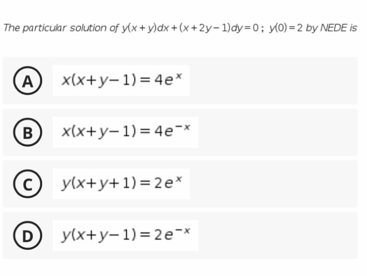 The particular solution of y(x+ y)dx + (x +2y- 1)dy=0; y(0) = 2 by NEDE is
A
x(x+y-1)= 4e*
B
x(x+у-1)%3D 4е-x
C) y(x+y+1)= 2e*
D
У(x+у-1)%3D2еx
