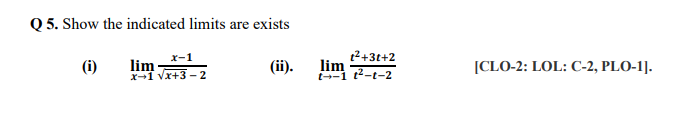 Q 5. Show the indicated limits are exists
1²+3t+2
lim
x-1
(i)
lim
X-1 Vx+3 -2
(ii).
[CLO-2: LOL: C-2, PLO-1].
t--1 t2-t-2

