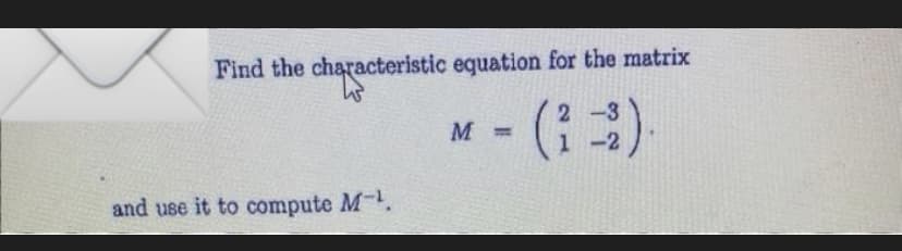 Find the characteristic equation for the matrix
W
and use it to compute M-¹.
M =
2
1