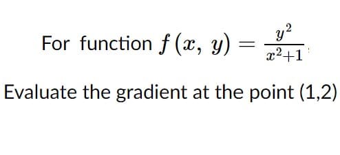 ,2
For function f (x, y)
x2+1
Evaluate the gradient at the point (1,2)
