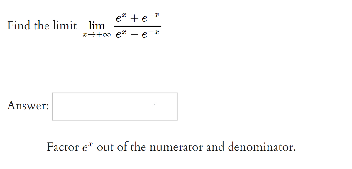 et + ea
Find the limit lim
x→+o et – e-x
Answer:
Factor e out of the numerator and denominator.
