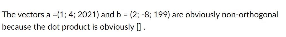 The vectors a =(1; 4; 2021) and b = (2; -8; 199) are obviously non-orthogonal
because the dot product is obviously [] .
