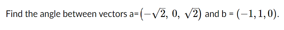Find the angle between vectors a= (-V2, 0, v2) and b = (-1,1,0).
%3D
