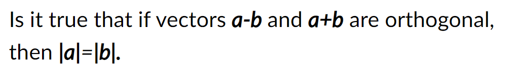 Is it true that if vectors a-b and a+b are orthogonal,
then la|=|b|.
