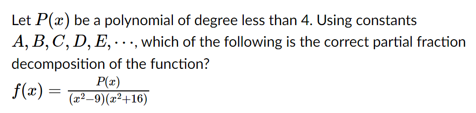 Let P(x) be a polynomial of degree less than 4. Using constants
A, B, C, D, E, ·.., which of the following is the correct partial fraction
decomposition of the function?
P(x)
(x²–9)(x²+16)
f(æ) =
