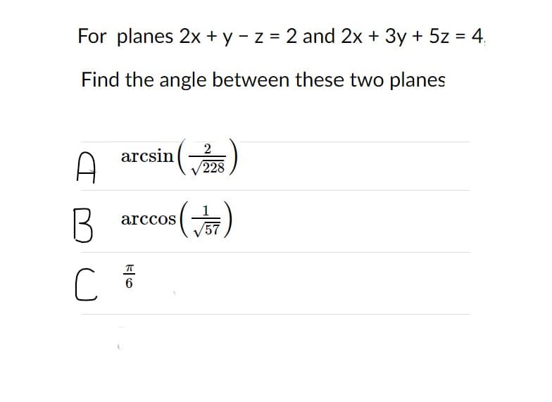 For planes 2x+ y - z = 2 and 2x + 3y + 5z = 4.
%3D
Find the angle between these two planes
aresin()
2
A
228
arccos
57
