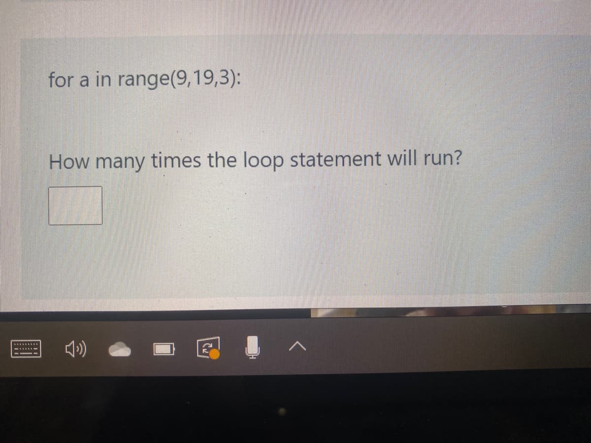 for a in range(9,19,3):
How many times the loop statement will run?
