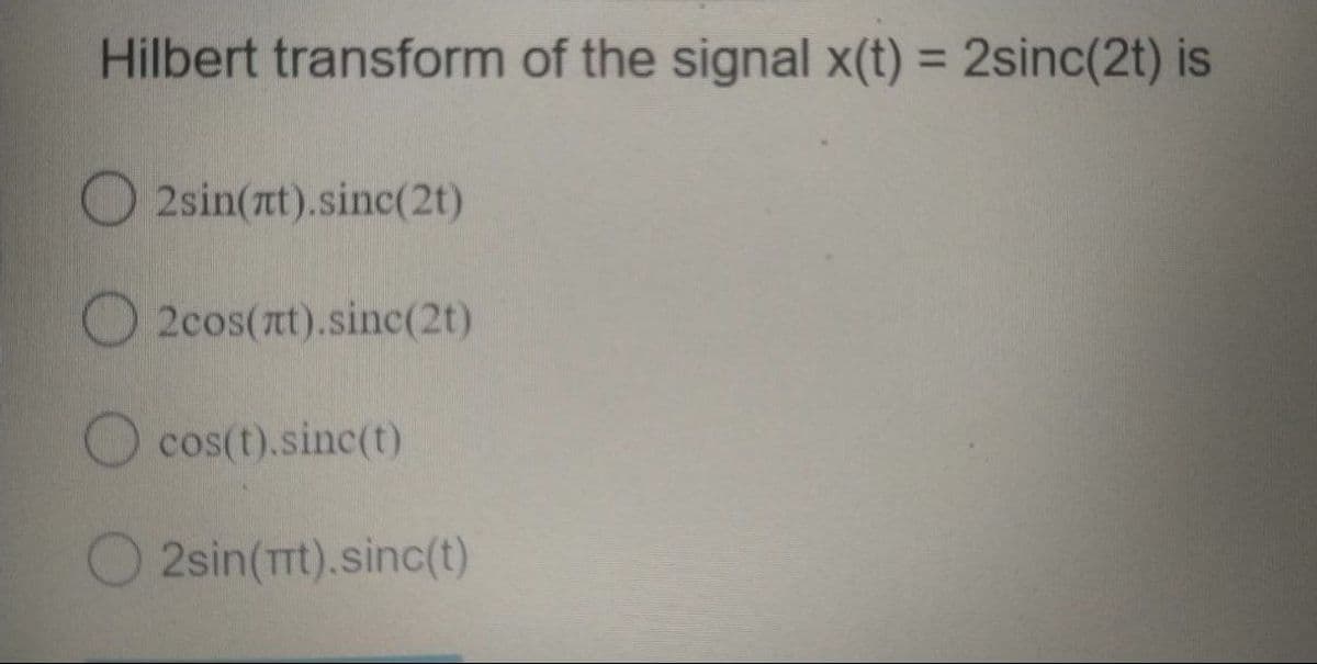 Hilbert transform of the signal x(t) = 2sinc(2t) is
O 2sin(at).sinc(2t)
O 2cos(at).sinc(2t)
cos(t).sinc(t)
2sin(rt).sinc(t)
