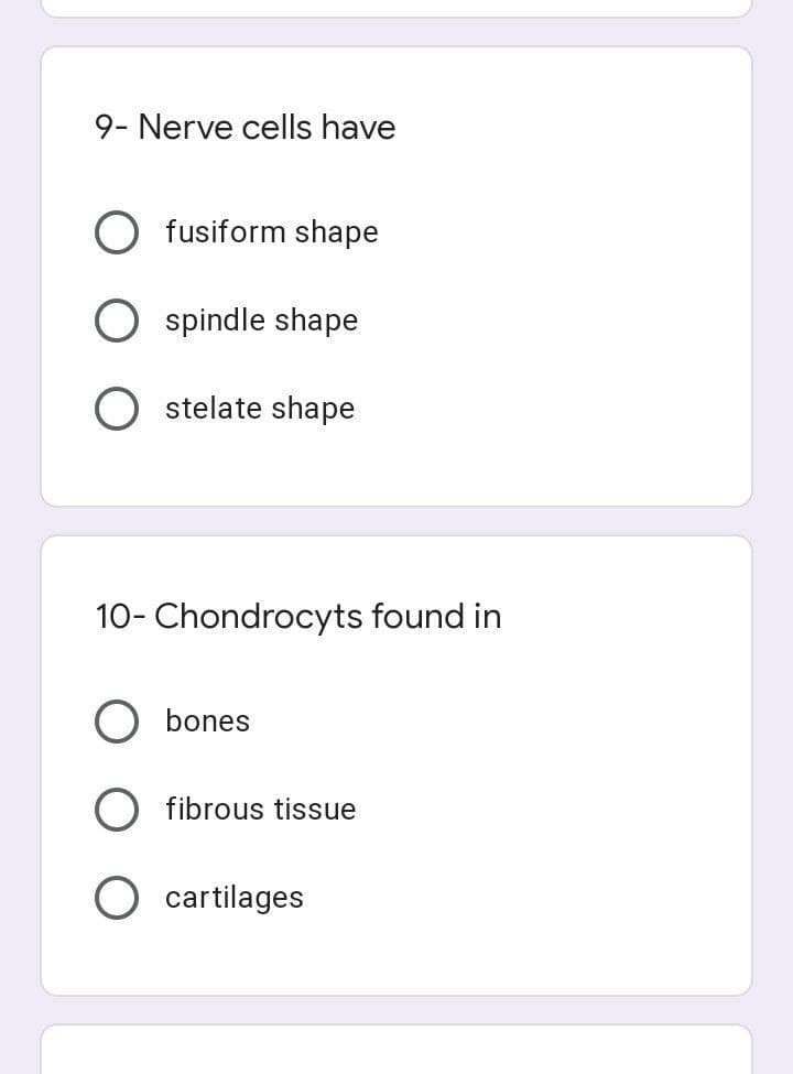 9- Nerve cells have
fusiform shape
O spindle shape
O stelate shape
10- Chondrocyts found in
bones
fibrous tissue
O cartilages
