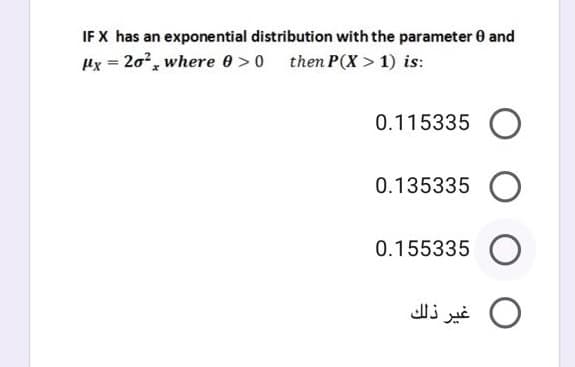 IF X has an exponential distribution with the parameter 0 and
Hx = 20?, where 0 >0
then P(X > 1) is:
0.115335 O
0.135335
0.155335
