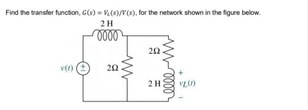 Find the transfer function, G(s) = VL(s)/V (s), for the network shown in the figure below.
2 H
v(t) (+
2 H
VL(1)
