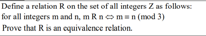 Define a relation R on the set of all integers Z as follows:
for all integers m and n, m R n → m = n (mod 3)
Prove that R is an equivalence relation.
