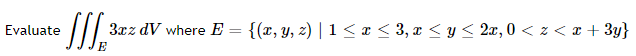 3xz dV where E = {(r, Y, z) | 1 < a < 3, x < y < 2x, 0 < z < x + 3y}
Evaluate
