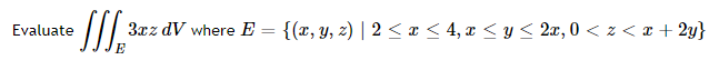 3xz dV where E = {(r, Y, z) | 2 < x < 4, x < y < 2x, 0 < z < x + 2y}
E
Evaluate
