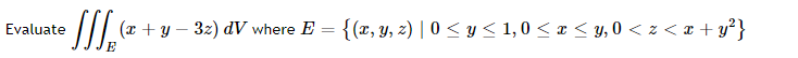 : // (x + y – 32) dV where E = {(x, y, z) | 0 < y < 1, 0 < x < y, 0 < z < r + y³}
Evaluate
-
E
