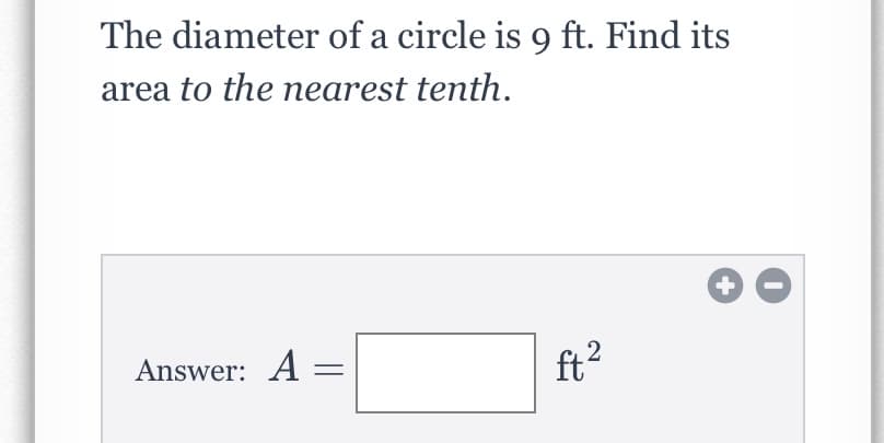 The diameter of a circle is 9 ft. Find its
area to the nearest tenth.
Answer: A
ft?
2

