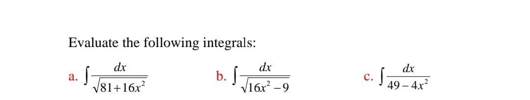 Evaluate the following integrals:
dx
dx
a.
S
b.
·S
√81+16x²
√16x²-9
dx
C.
c. √ 49 - 4x²
S-