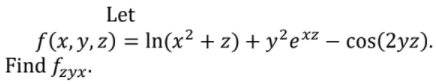 Let
f(x,y, z) = In(x²2+ z) + y²e*z – cos(2yz).
Find fzyx·
