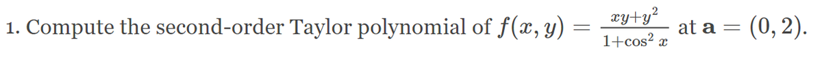 1. Compute the second-order Taylor polynomial of f(x, y) :
xy+y²
1+cos? x
at a = (0, 2).
