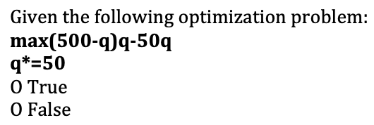 Given the following optimization problem:
max(500-q)q-50q
q*=50
O True
O False
