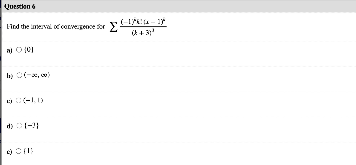 Question 6
Find the interval of convergence for 5(-1)*k! (x – 1)*
(k + 3)3
а)
{0}
b) O (-∞, o)
c) O (-1, 1)
d) O{-3}
e) O {1}
