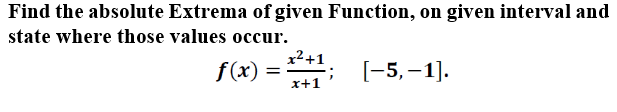 Find the absolute Extrema of given Function, on given interval and
state where those values occur.
x² +1
f(x) =
[-5,–1].
x+1
