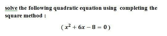 solve the following quadratic equation using completing the
square method :
(x² + 6x – 8 = 0)
