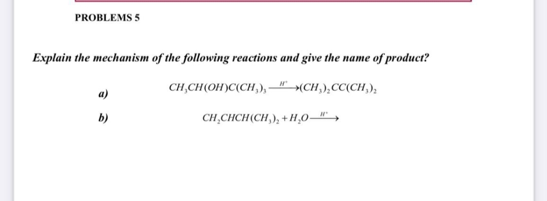 PROBLEMS 5
Explain the mechanism of the following reactions and give the name of product?
CH,CH(OH)C(CH,);
H >(CH,),CC(CH,);
CH,CHCH(CH,), + Н.О-
