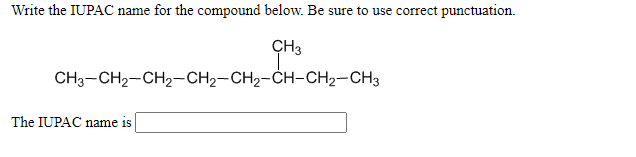 Write the IUPAC name for the compound below. Be sure to use correct punctuation.
ÇH3
CH3-CH2-CH2-CH2-CH2-CH-CH2-CH3
The IUPAC name is
