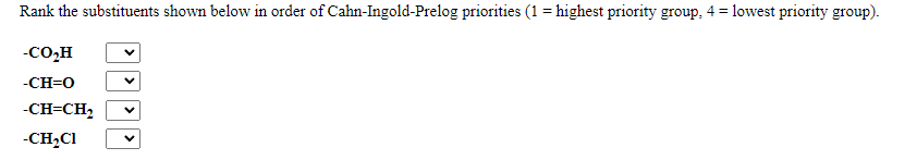 Rank the substituents shown below in order of Cahn-Ingold-Prelog priorities (1 = highest priority group, 4 = lowest priority group).
-CO,H
-CH=0
-CH=CH,
-CH,CI
