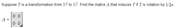 Suppose T is a transformation from R2 to R?. Find the matrix A that induces T if T is rotation by 1/27.
0 0
A =
0 0
