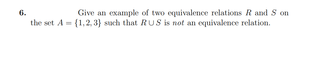 Give an example of two equivalence relations R and S on
{1,2, 3} such that RUS is not an equivalence relation.
6.
the set A =
