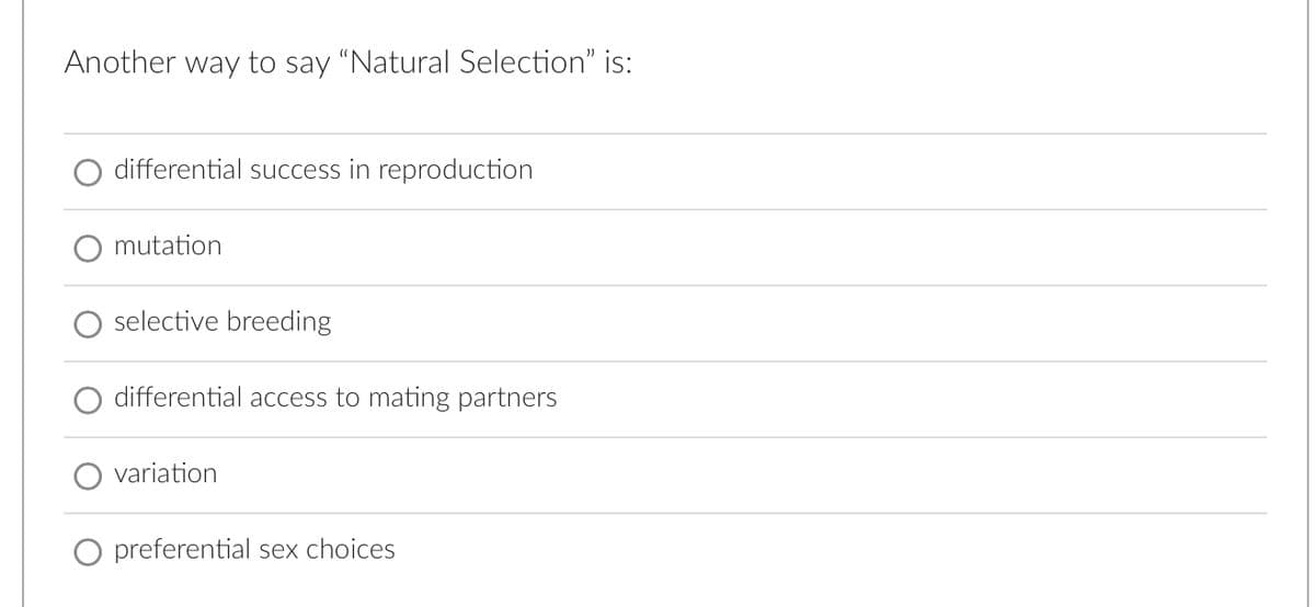 Another way to say "Natural Selection" is:
differential success in reproduction
mutation
selective breeding
differential access to mating partners
variation
O preferential sex choices