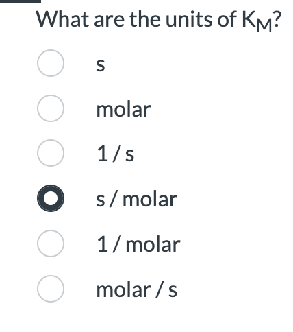 What are the units of KM?
O
S
Omolar
O 1/s
● s/molar
O 1/molar
Omolar/s