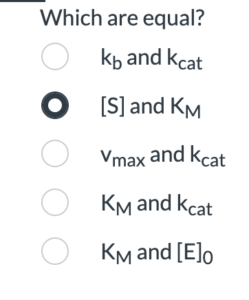Which are equal?
Ok₁ and kcat
O [S] and KM
Vmax and kcat
OKM and kcat
OKM and [E]o