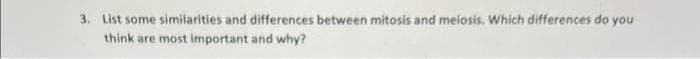 3. List some similarities and differences between mitosis and meiosis. Which differences do you
think are most important and why?