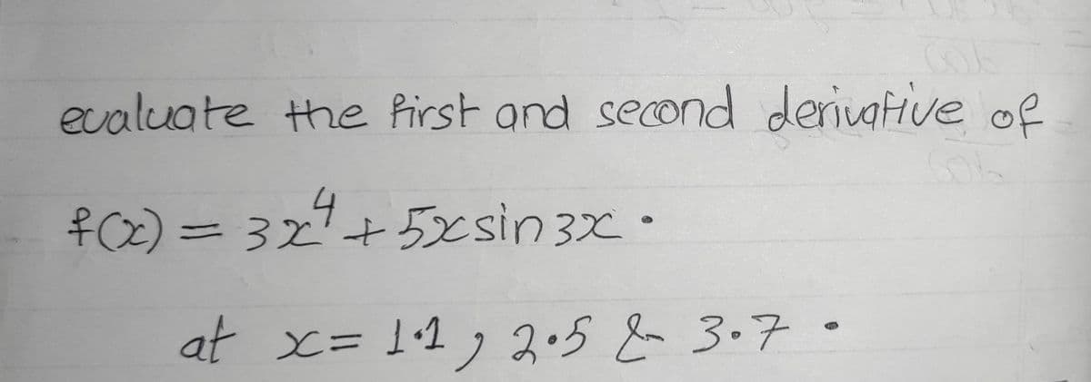 evaluate the first and seond deriugtive of
f0x)3D32+ •
4
5Csin3x
at x= 11, 2.5 & 3.7•
2.5&3.7
