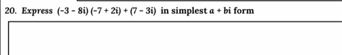 20. Express (-3 - 8i) (-7 + 2i) + (7 - 3i) in simplest a + bi form
