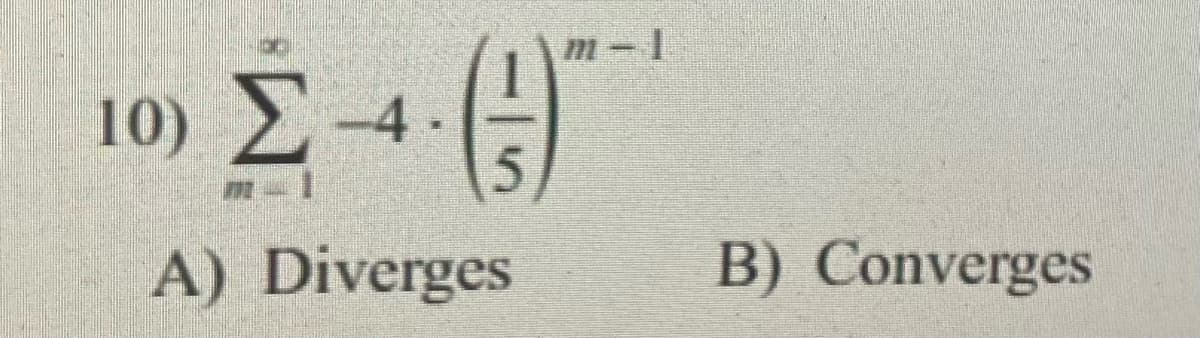 10) È -4 )
m-1
Σ.
A) Diverges
Β ) Converges
