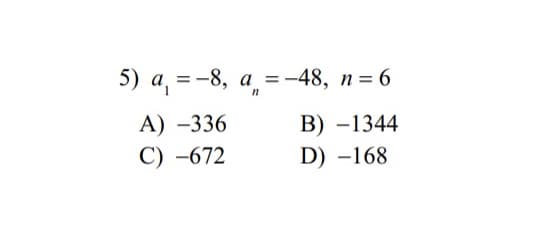 5) a₁ = -8, a = -
a = -48, n=6
n
A) -336
B) -1344
C) -672
D) -168