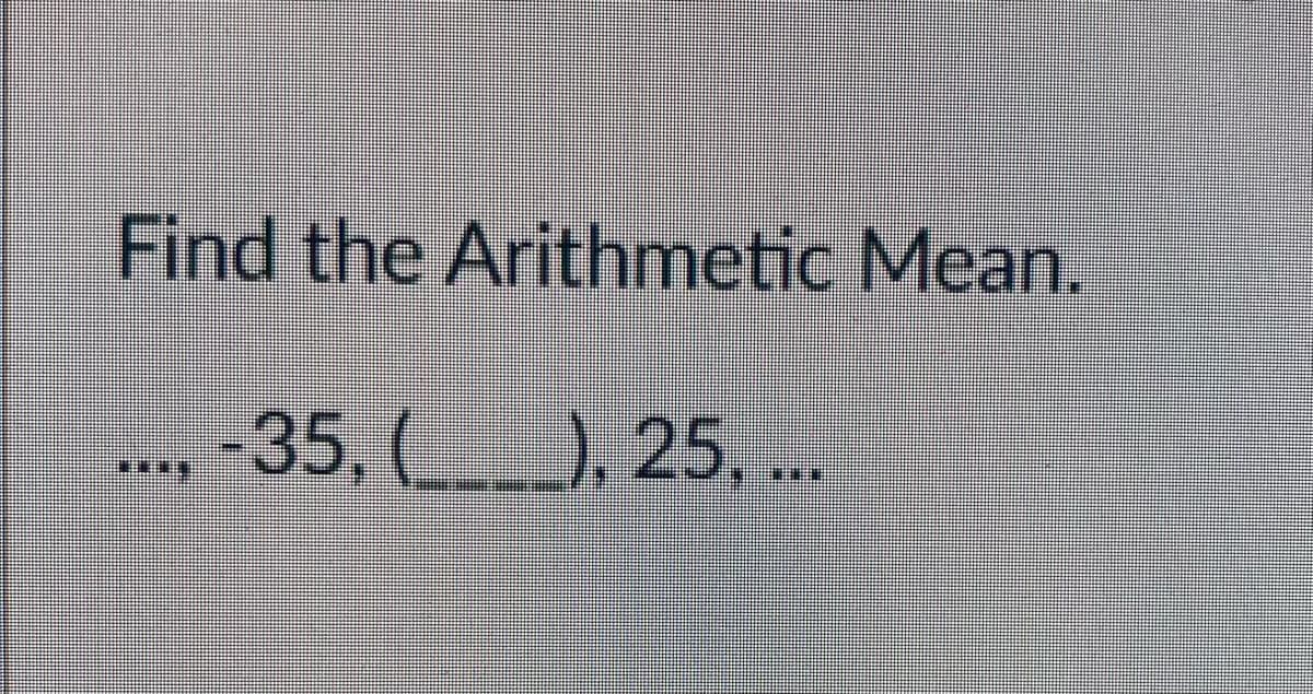 Find the Arithmetic Mean.
-35, (), 25, ..
