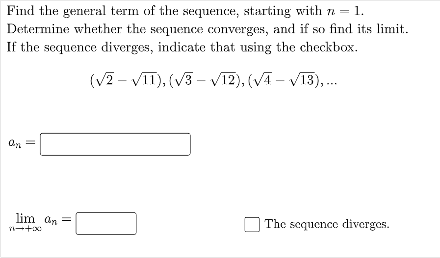 Find the general term of the sequence, starting with n = 1.
Determine whether the sequence converges, and if so find its limit.
If the sequence diverges, indicate that using the checkbox.
(V2 – VII), (V3 – V12), (VA – V13), .
lim an
The sequence diverges.
n-+00
