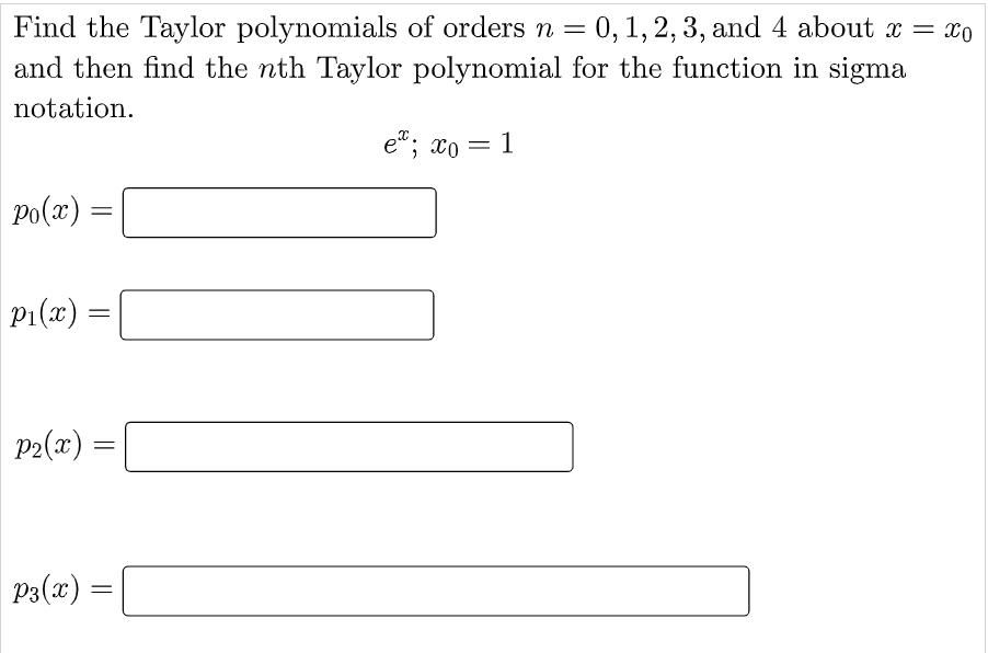 Find the Taylor polynomials of orders n = 0, 1, 2, 3, and 4 about x = x0
and then find the nth Taylor polynomial for the function in sigma
notation.
e"; xo = 1
Po(x) :
P1(x) =
P2(x) =
P3(x) =
