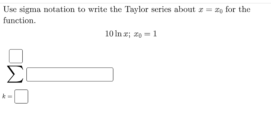 Use sigma notation to write the Taylor series about x = xo for the
function.
10 In x; xo = 1
%3|
Σ
-0
k
||
