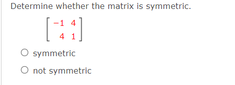 Determine whether the matrix is symmetric.
-1 4
4 1
O symmetric
O not symmetric
