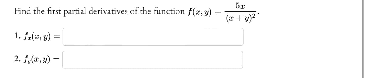 Find the first partial derivatives of the function f(x, y)
1. fx(x, y)
=
2. fy(x, y):
=
5x
(x + y)²