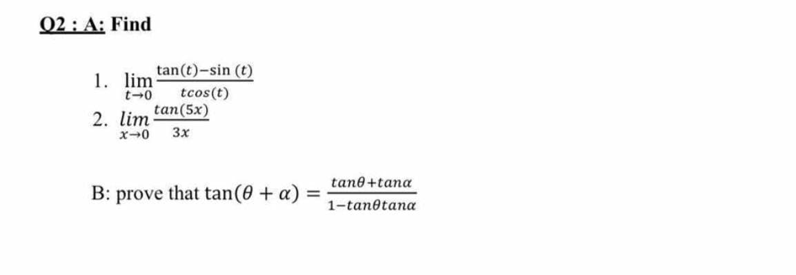 02 : A: Find
tan(t)-sin (t)
1. lim
t-0
tcos(t)
tan(5x)
2. lim
3x
tane+tana
B: prove that tan(0 + a) =
1-tanotana
