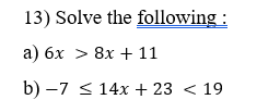 13) Solve the following :
а) бх > 8х + 11
b) –7 < 14x + 23 < 19
