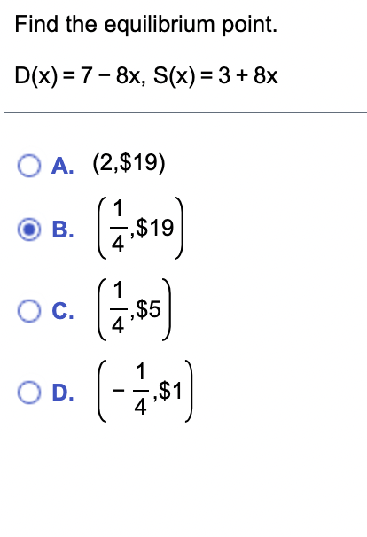 Find the equilibrium point.
D(x) = 7- 8x, S(x) = 3 + 8x
O A. (2,$19)
1
В.
-,$19
1
OC.
‚$5
O D.
1
-‚$1
