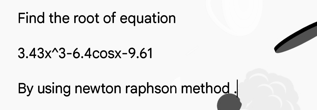 Find the root of equation
3.43x^3-6.4cosx-9.61
By using newton raphson method
&